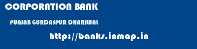 CORPORATION BANK  PUNJAB GURDASPUR DHARIWAL   banks information 